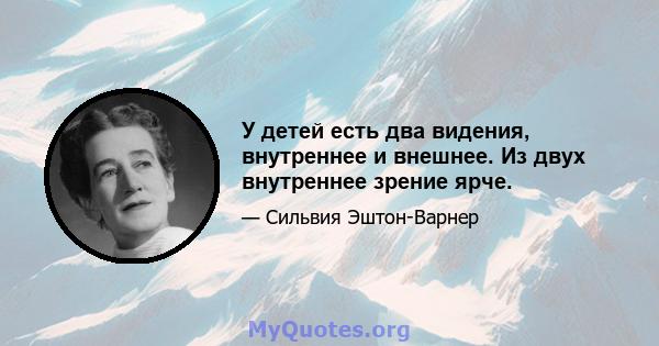 У детей есть два видения, внутреннее и внешнее. Из двух внутреннее зрение ярче.