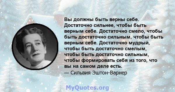 Вы должны быть верны себе. Достаточно сильнее, чтобы быть верным себе. Достаточно смело, чтобы быть достаточно сильным, чтобы быть верным себе. Достаточно мудрый, чтобы быть достаточно смелым, чтобы быть достаточно