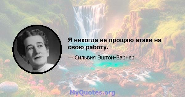 Я никогда не прощаю атаки на свою работу.