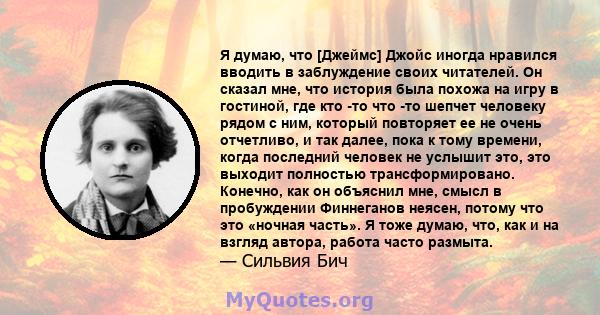 Я думаю, что [Джеймс] Джойс иногда нравился вводить в заблуждение своих читателей. Он сказал мне, что история была похожа на игру в гостиной, где кто -то что -то шепчет человеку рядом с ним, который повторяет ее не