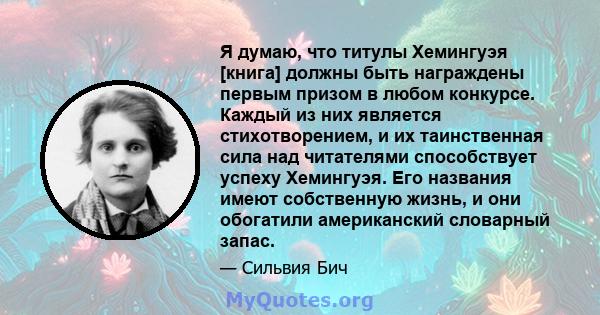 Я думаю, что титулы Хемингуэя [книга] должны быть награждены первым призом в любом конкурсе. Каждый из них является стихотворением, и их таинственная сила над читателями способствует успеху Хемингуэя. Его названия имеют 