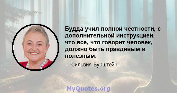 Будда учил полной честности, с дополнительной инструкцией, что все, что говорит человек, должно быть правдивым и полезным.