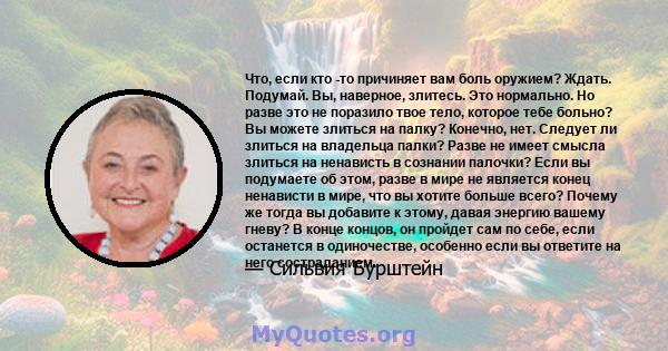 Что, если кто -то причиняет вам боль оружием? Ждать. Подумай. Вы, наверное, злитесь. Это нормально. Но разве это не поразило твое тело, которое тебе больно? Вы можете злиться на палку? Конечно, нет. Следует ли злиться