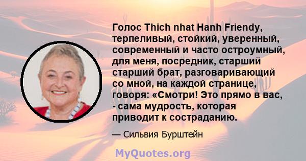 Голос Thich nhat Hanh Friendy, терпеливый, стойкий, уверенный, современный и часто остроумный, для меня, посредник, старший старший брат, разговаривающий со мной, на каждой странице, говоря: «Смотри! Это прямо в вас, -