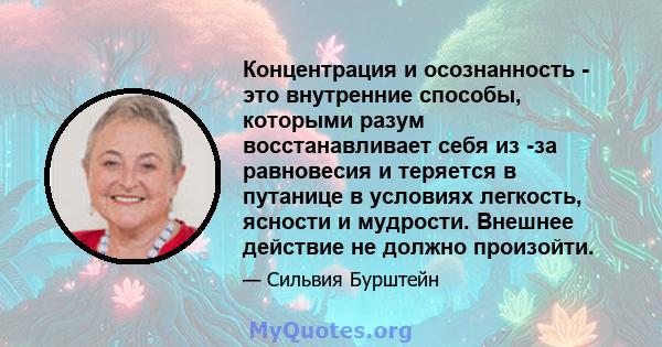 Концентрация и осознанность - это внутренние способы, которыми разум восстанавливает себя из -за равновесия и теряется в путанице в условиях легкость, ясности и мудрости. Внешнее действие не должно произойти.