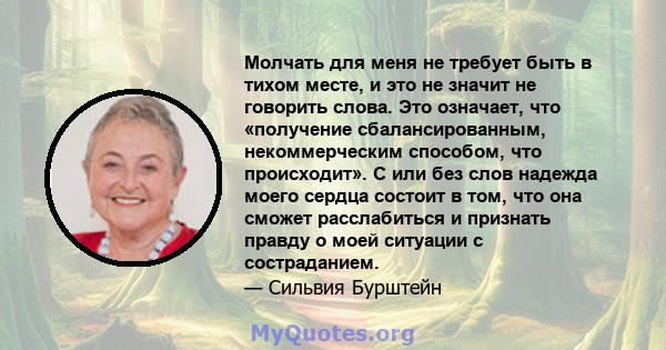 Молчать для меня не требует быть в тихом месте, и это не значит не говорить слова. Это означает, что «получение сбалансированным, некоммерческим способом, что происходит». С или без слов надежда моего сердца состоит в