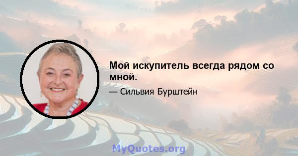 Мой искупитель всегда рядом со мной.