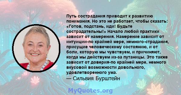 Путь сострадания приводит к развитию понимания. Но это не работает, чтобы сказать: «Готов, подстань, иди! Будьте сострадательны!» Начало любой практики зависит от намерения. Намерение зависит от интуиции-по крайней