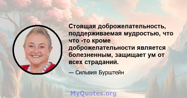 Стоящая доброжелательность, поддерживаемая мудростью, что что -то кроме доброжелательности является болезненным, защищает ум от всех страданий.