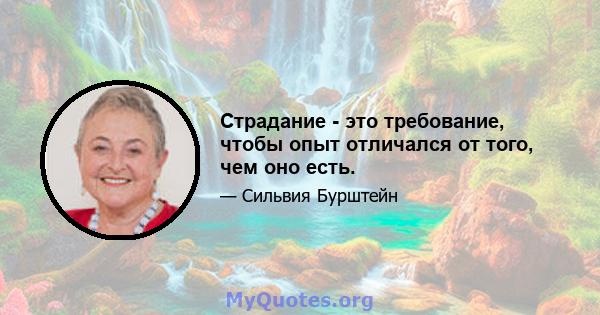 Страдание - это требование, чтобы опыт отличался от того, чем оно есть.