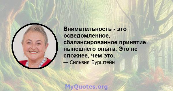 Внимательность - это осведомленное, сбалансированное принятие нынешнего опыта. Это не сложнее, чем это.