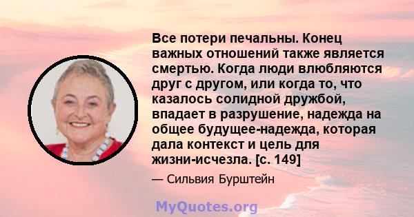 Все потери печальны. Конец важных отношений также является смертью. Когда люди влюбляются друг с другом, или когда то, что казалось солидной дружбой, впадает в разрушение, надежда на общее будущее-надежда, которая дала