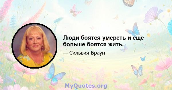 Люди боятся умереть и еще больше боятся жить.