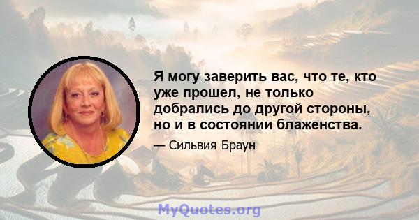 Я могу заверить вас, что те, кто уже прошел, не только добрались до другой стороны, но и в состоянии блаженства.