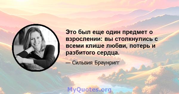 Это был еще один предмет о взрослении: вы столкнулись с всеми клише любви, потерь и разбитого сердца.