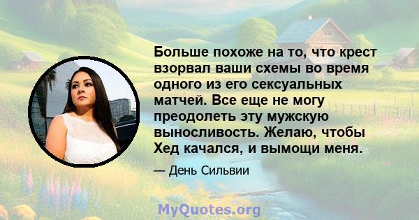 Больше похоже на то, что крест взорвал ваши схемы во время одного из его сексуальных матчей. Все еще не могу преодолеть эту мужскую выносливость. Желаю, чтобы Хед качался, и вымощи меня.