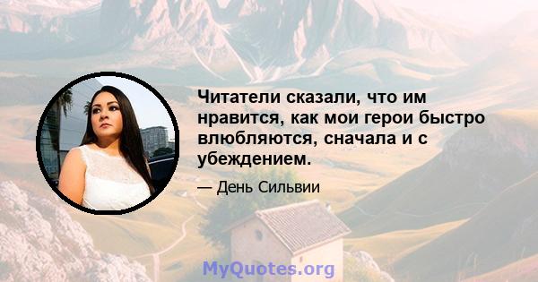 Читатели сказали, что им нравится, как мои герои быстро влюбляются, сначала и с убеждением.