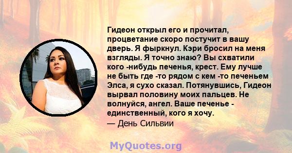 Гидеон открыл его и прочитал, процветание скоро постучит в вашу дверь. Я фыркнул. Кэри бросил на меня взгляды. Я точно знаю? Вы схватили кого -нибудь печенья, крест. Ему лучше не быть где -то рядом с кем -то печеньем