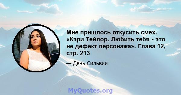 Мне пришлось откусить смех. «Кэри Тейлор. Любить тебя - это не дефект персонажа». Глава 12, стр. 213