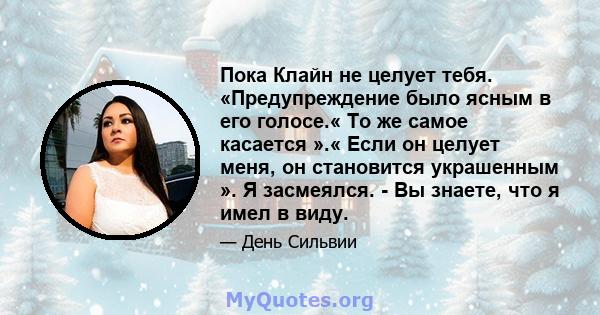 Пока Клайн не целует тебя. «Предупреждение было ясным в его голосе.« То же самое касается ».« Если он целует меня, он становится украшенным ». Я засмеялся. - Вы знаете, что я имел в виду.