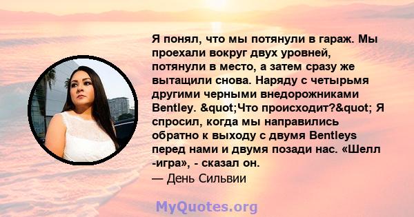 Я понял, что мы потянули в гараж. Мы проехали вокруг двух уровней, потянули в место, а затем сразу же вытащили снова. Наряду с четырьмя другими черными внедорожниками Bentley. "Что происходит?" Я спросил,