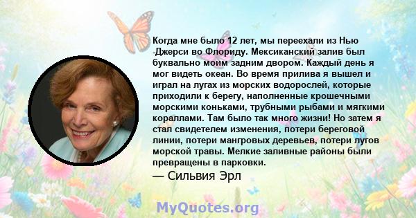 Когда мне было 12 лет, мы переехали из Нью -Джерси во Флориду. Мексиканский залив был буквально моим задним двором. Каждый день я мог видеть океан. Во время прилива я вышел и играл на лугах из морских водорослей,