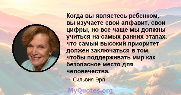 Когда вы являетесь ребенком, вы изучаете свой алфавит, свои цифры, но все чаще мы должны учиться на самых ранних этапах, что самый высокий приоритет должен заключаться в том, чтобы поддерживать мир как безопасное место