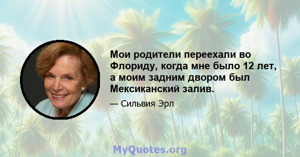 Мои родители переехали во Флориду, когда мне было 12 лет, а моим задним двором был Мексиканский залив.