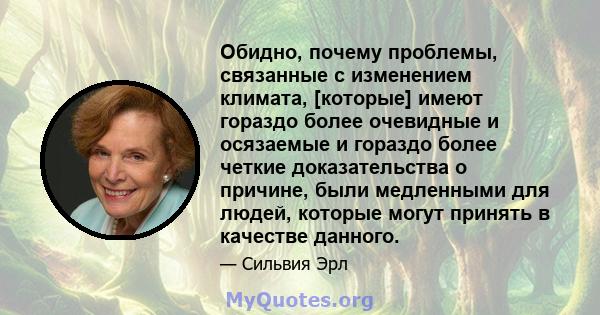 Обидно, почему проблемы, связанные с изменением климата, [которые] имеют гораздо более очевидные и осязаемые и гораздо более четкие доказательства о причине, были медленными для людей, которые могут принять в качестве