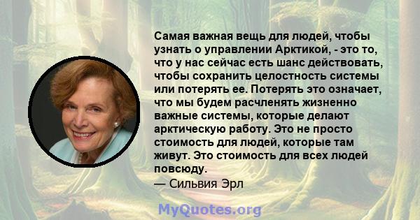 Самая важная вещь для людей, чтобы узнать о управлении Арктикой, - это то, что у нас сейчас есть шанс действовать, чтобы сохранить целостность системы или потерять ее. Потерять это означает, что мы будем расчленять