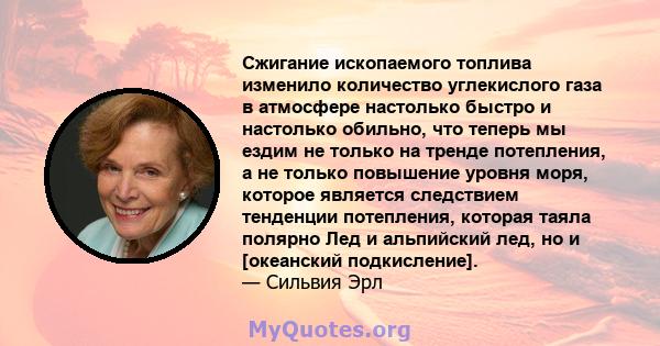 Сжигание ископаемого топлива изменило количество углекислого газа в атмосфере настолько быстро и настолько обильно, что теперь мы ездим не только на тренде потепления, а не только повышение уровня моря, которое является 