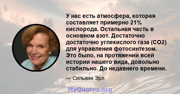 У нас есть атмосфера, которая составляет примерно 21% кислорода. Остальная часть в основном азот. Достаточно достаточно углекислого газа (CO2) для управления фотосинтезом. Это было, на протяжении всей истории нашего