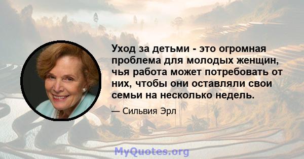 Уход за детьми - это огромная проблема для молодых женщин, чья работа может потребовать от них, чтобы они оставляли свои семьи на несколько недель.