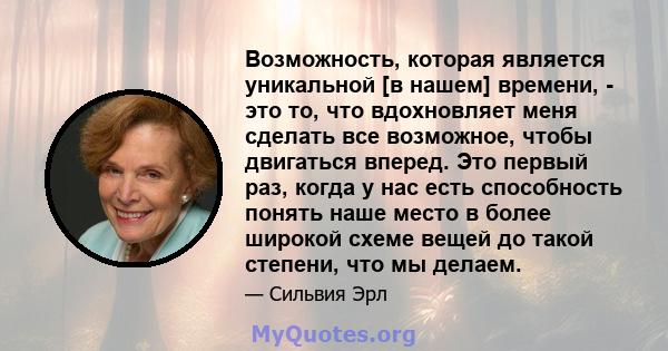 Возможность, которая является уникальной [в нашем] времени, - это то, что вдохновляет меня сделать все возможное, чтобы двигаться вперед. Это первый раз, когда у нас есть способность понять наше место в более широкой