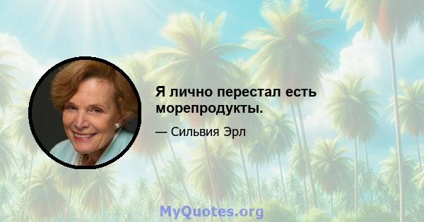 Я лично перестал есть морепродукты.