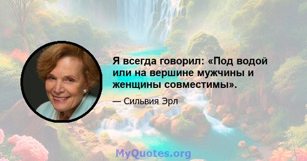 Я всегда говорил: «Под водой или на вершине мужчины и женщины совместимы».