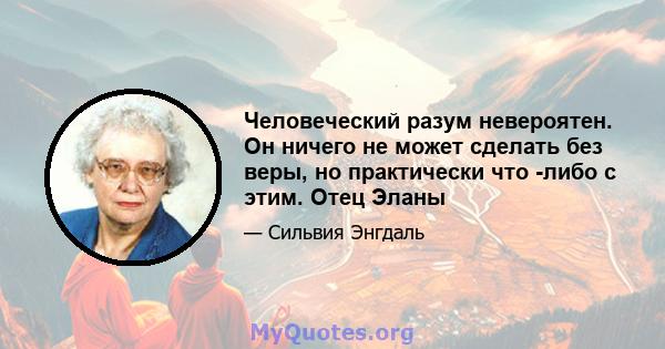 Человеческий разум невероятен. Он ничего не может сделать без веры, но практически что -либо с этим. Отец Эланы