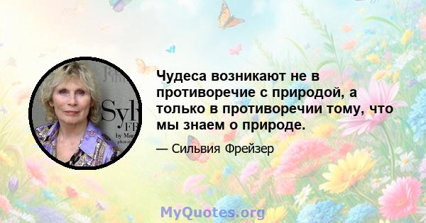 Чудеса возникают не в противоречие с природой, а только в противоречии тому, что мы знаем о природе.