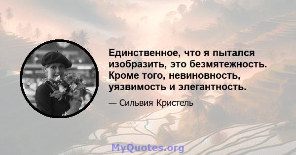 Единственное, что я пытался изобразить, это безмятежность. Кроме того, невиновность, уязвимость и элегантность.