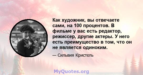 Как художник, вы отвечаете сами, на 100 процентов. В фильме у вас есть редактор, режиссер, другие актеры. У него есть преимущество в том, что он не является одиноким.