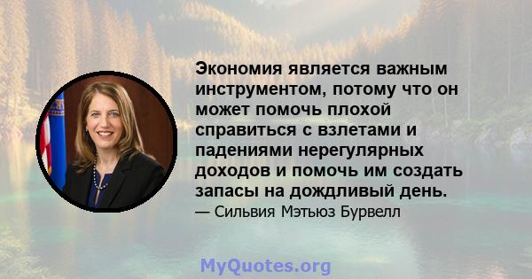 Экономия является важным инструментом, потому что он может помочь плохой справиться с взлетами и падениями нерегулярных доходов и помочь им создать запасы на дождливый день.