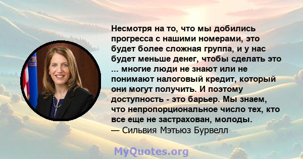 Несмотря на то, что мы добились прогресса с нашими номерами, это будет более сложная группа, и у нас будет меньше денег, чтобы сделать это ... многие люди не знают или не понимают налоговый кредит, который они могут