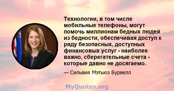 Технологии, в том числе мобильные телефоны, могут помочь миллионам бедных людей из бедности, обеспечивая доступ к ряду безопасных, доступных финансовых услуг - наиболее важно, сберегательные счета - которые давно не