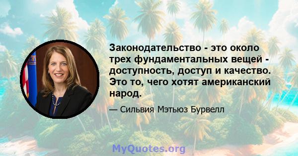 Законодательство - это около трех фундаментальных вещей - доступность, доступ и качество. Это то, чего хотят американский народ.