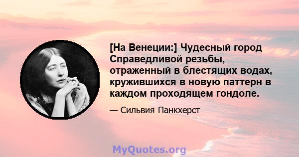 [На Венеции:] Чудесный город Справедливой резьбы, отраженный в блестящих водах, кружившихся в новую паттерн в каждом проходящем гондоле.