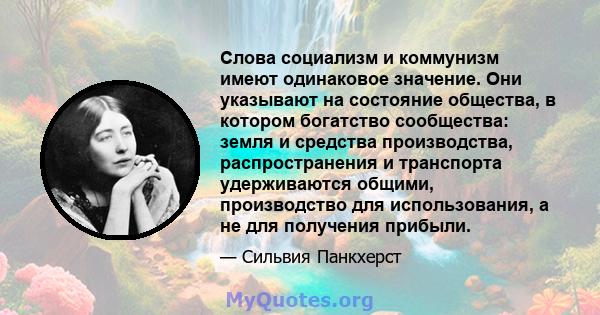 Слова социализм и коммунизм имеют одинаковое значение. Они указывают на состояние общества, в котором богатство сообщества: земля и средства производства, распространения и транспорта удерживаются общими, производство