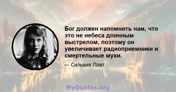 Бог должен напомнить нам, что это не небеса длинным выстрелом, поэтому он увеличивает радиоприемники и смертельные мухи.