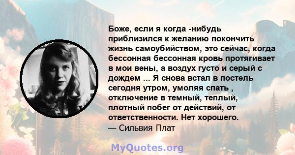 Боже, если я когда -нибудь приблизился к желанию покончить жизнь самоубийством, это сейчас, когда бессонная бессонная кровь протягивает в мои вены, а воздух густо и серый с дождем ... Я снова встал в постель сегодня