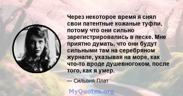 Через некоторое время я снял свои патентные кожаные туфли, потому что они сильно зарегистрировались в песке. Мне приятно думать, что они будут сильными там на серебряном журнале, указывая на море, как что-то вроде