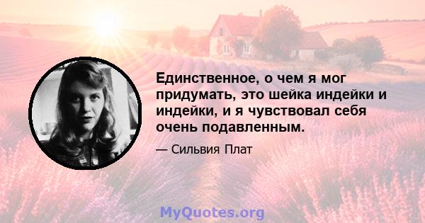 Единственное, о чем я мог придумать, это шейка индейки и индейки, и я чувствовал себя очень подавленным.